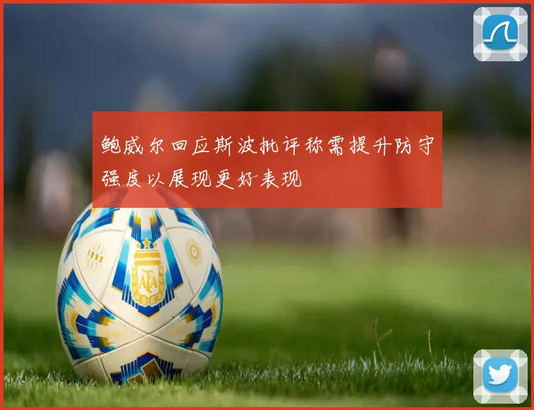 鲍威尔回应斯波批评称需提升防守强度以展现更好表现