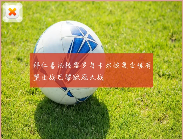 拜仁喜讯格雷罗与卡尔恢复合练有望出战巴黎欧冠大战