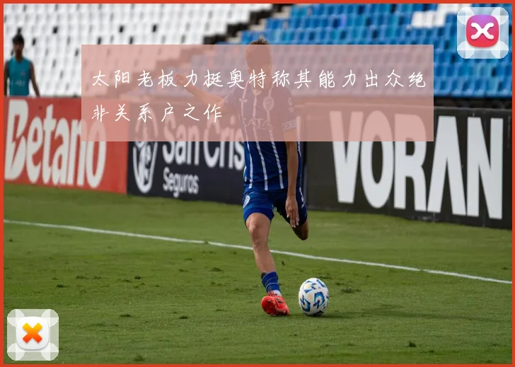 太阳老板力挺奥特称其能力出众绝非关系户之作
