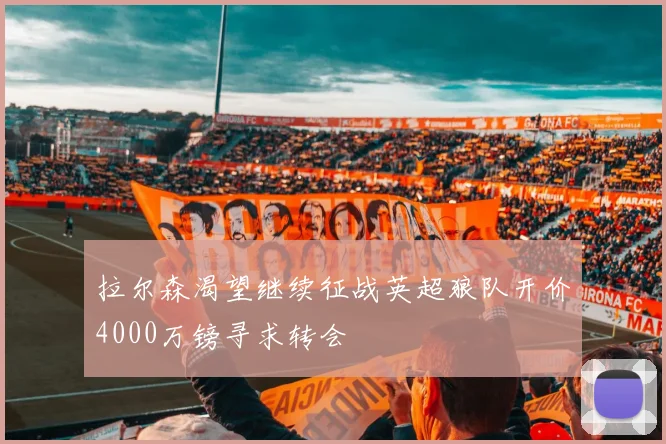 拉尔森渴望继续征战英超狼队开价4000万镑寻求转会