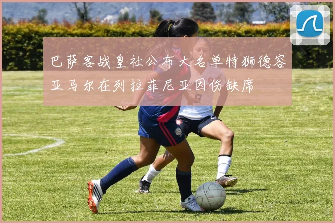 巴萨客战皇社公布大名单特狮德容亚马尔在列拉菲尼亚因伤缺席