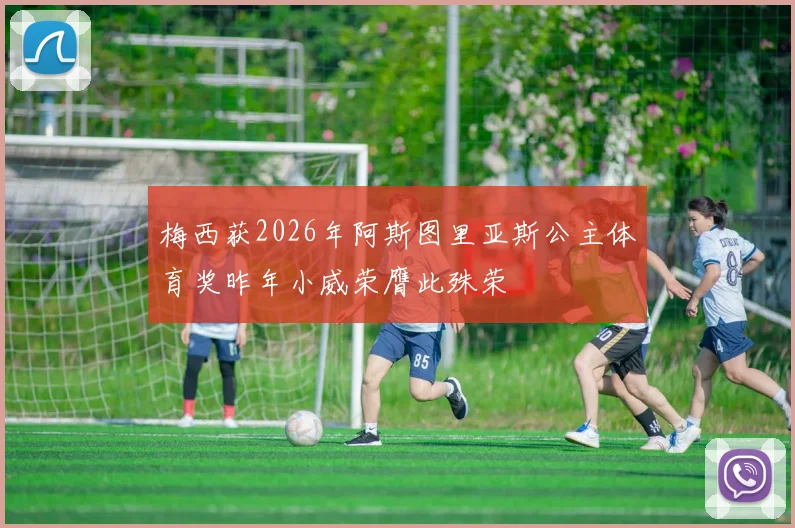 梅西获2026年阿斯图里亚斯公主体育奖昨年小威荣膺此殊荣