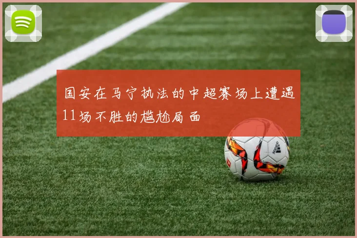 国安在马宁执法的中超赛场上遭遇11场不胜的尴尬局面