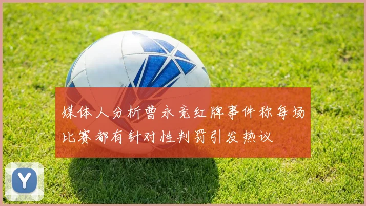 媒体人分析曹永竞红牌事件称每场比赛都有针对性判罚引发热议